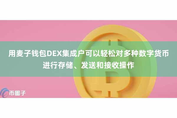用麦子钱包DEX集成户可以轻松对多种数字货币进行存储、发送和接收操作