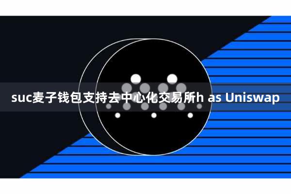 suc麦子钱包支持去中心化交易所h as Uniswap