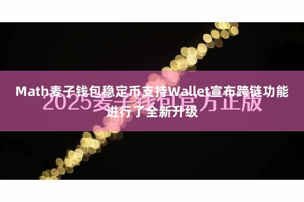 Math麦子钱包稳定币支持Wallet宣布跨链功能进行了全新升级