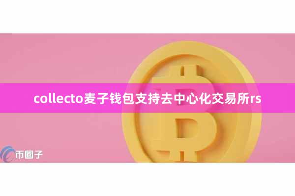 collecto麦子钱包支持去中心化交易所rs