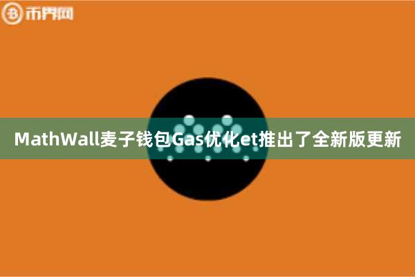 MathWall麦子钱包Gas优化et推出了全新版更新