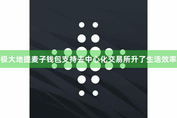 极大地提麦子钱包支持去中心化交易所升了生活效率