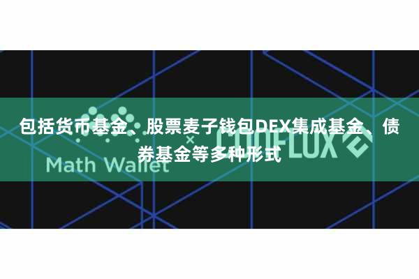 包括货币基金、股票麦子钱包DEX集成基金、债券基金等多种形式