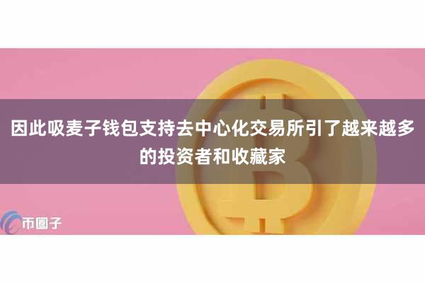 因此吸麦子钱包支持去中心化交易所引了越来越多的投资者和收藏家