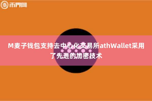 M麦子钱包支持去中心化交易所athWallet采用了先进的加密技术